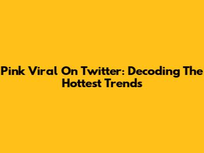 Pink Viral On Twitter: Decoding The Hottest Trends