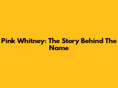 Pink Whitney: The Story Behind The Name