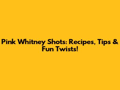 Pink Whitney Shots: Recipes, Tips & Fun Twists!