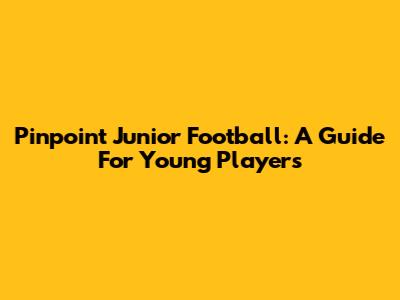 Pinpoint Junior Football: A Guide For Young Players