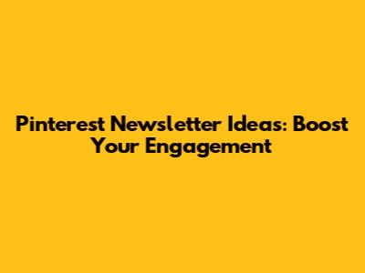 Pinterest Newsletter Ideas: Boost Your Engagement