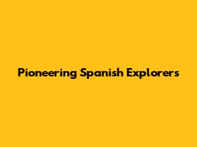 Pioneering Spanish Explorers