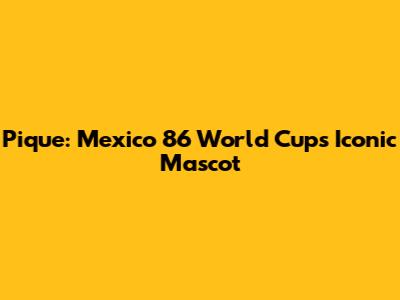 Pique: Mexico '86 World Cup's Iconic Mascot