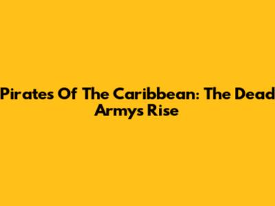 Pirates Of The Caribbean: The Dead Army's Rise