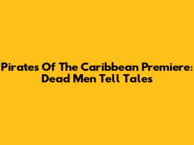 Pirates Of The Caribbean Premiere: Dead Men Tell Tales