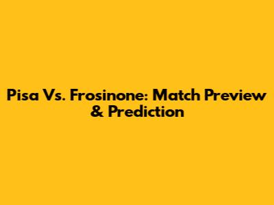 Pisa Vs. Frosinone: Match Preview & Prediction