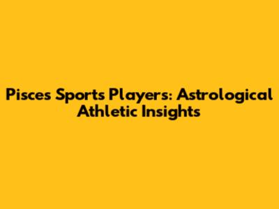 Pisces Sports Players: Astrological Athletic Insights