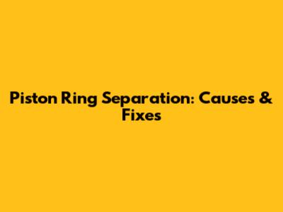 Piston Ring Separation: Causes & Fixes
