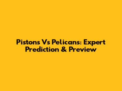 Pistons Vs Pelicans: Expert Prediction & Preview