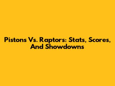 Pistons Vs. Raptors: Stats, Scores, And Showdowns