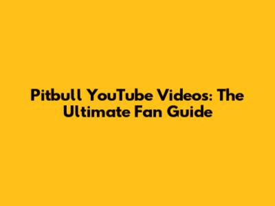 Pitbull YouTube Videos: The Ultimate Fan Guide
