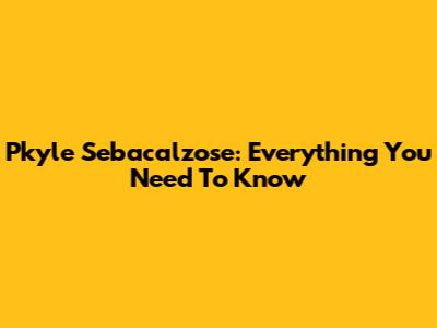 Pkyle Sebacalzose: Everything You Need To Know