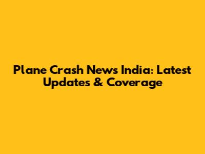 Plane Crash News India: Latest Updates & Coverage