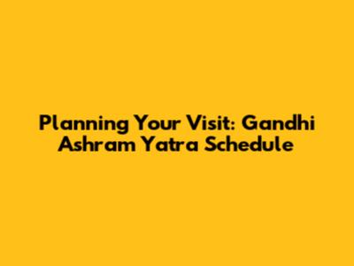 Planning Your Visit: Gandhi Ashram Yatra Schedule