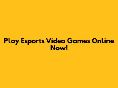 Play Esports Video Games Online Now!