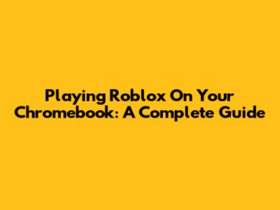 Playing Roblox On Your Chromebook: A Complete Guide