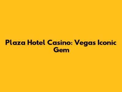 Plaza Hotel Casino: Vegas' Iconic Gem