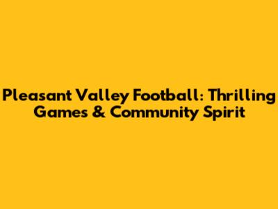 Pleasant Valley Football: Thrilling Games & Community Spirit