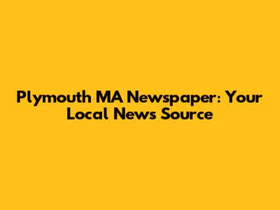Plymouth MA Newspaper: Your Local News Source