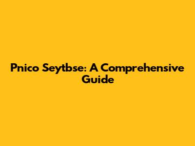 Pnico Seytbse: A Comprehensive Guide