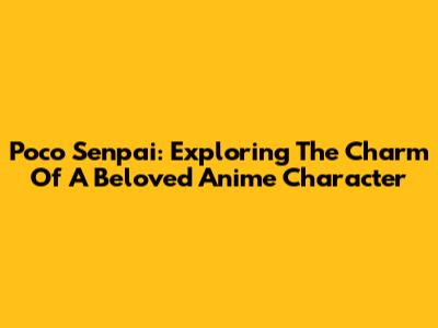 Poco Senpai: Exploring The Charm Of A Beloved Anime Character