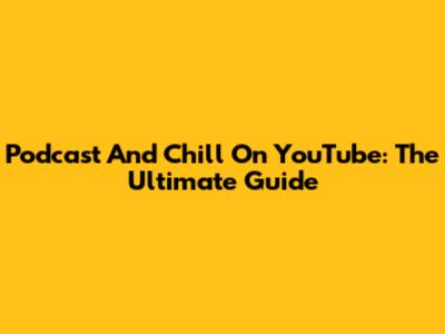 Podcast And Chill On YouTube: The Ultimate Guide