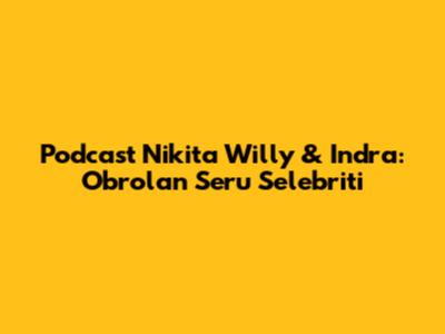 Podcast Nikita Willy & Indra: Obrolan Seru Selebriti