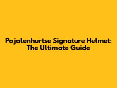 Pojalenhurtse Signature Helmet: The Ultimate Guide