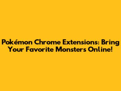Pokémon Chrome Extensions: Bring Your Favorite Monsters Online!