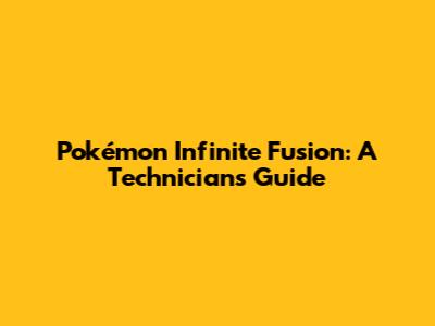 Pokémon Infinite Fusion: A Technician's Guide