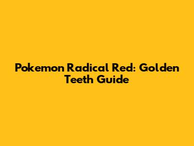 Pokemon Radical Red: Golden Teeth Guide