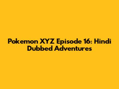 Pokemon XYZ Episode 16: Hindi Dubbed Adventures