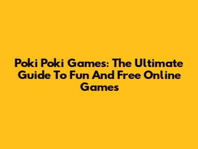 Poki Poki Games: The Ultimate Guide To Fun And Free Online Games