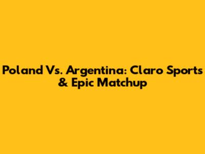 Poland Vs. Argentina: Claro Sports & Epic Matchup