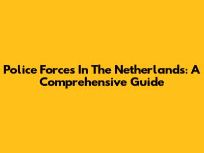 Police Forces In The Netherlands: A Comprehensive Guide