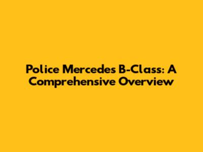 Police Mercedes B-Class: A Comprehensive Overview