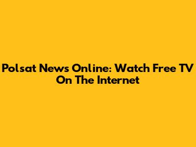 Polsat News Online: Watch Free TV On The Internet
