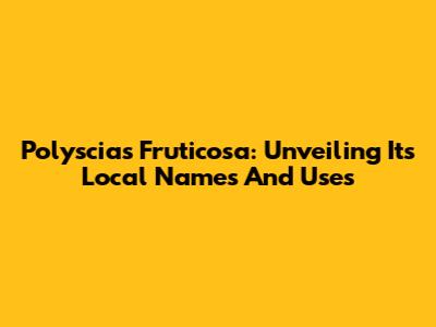 Polyscias Fruticosa: Unveiling Its Local Names And Uses