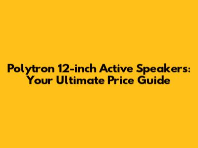 Polytron 12-inch Active Speakers: Your Ultimate Price Guide