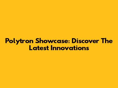 Polytron Showcase: Discover The Latest Innovations