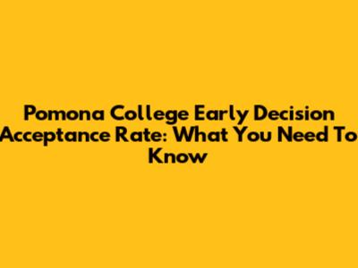 Pomona College Early Decision Acceptance Rate: What You Need To Know