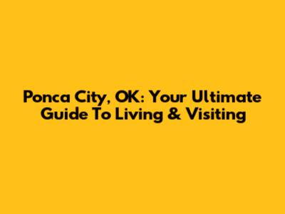Ponca City, OK: Your Ultimate Guide To Living & Visiting
