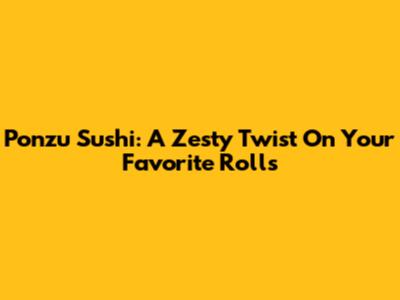 Ponzu Sushi: A Zesty Twist On Your Favorite Rolls