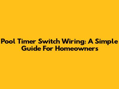 Pool Timer Switch Wiring: A Simple Guide For Homeowners
