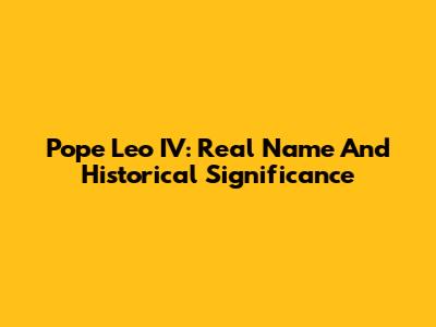 Pope Leo IV: Real Name And Historical Significance