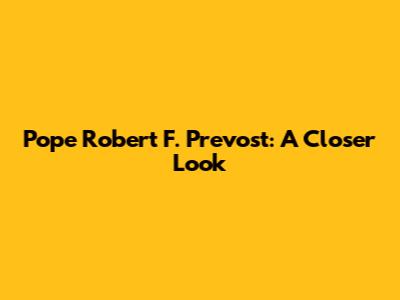 Pope Robert F. Prevost: A Closer Look