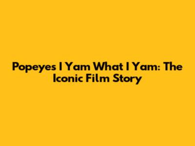 Popeye's 'I Yam What I Yam': The Iconic Film Story