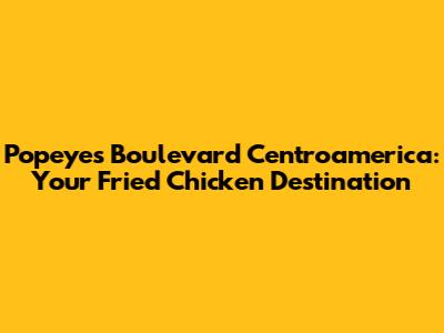 Popeyes Boulevard Centroamerica: Your Fried Chicken Destination