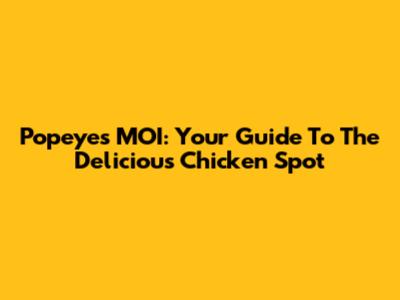 Popeyes MOI: Your Guide To The Delicious Chicken Spot