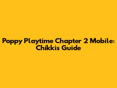 Poppy Playtime Chapter 2 Mobile: Chikki's Guide